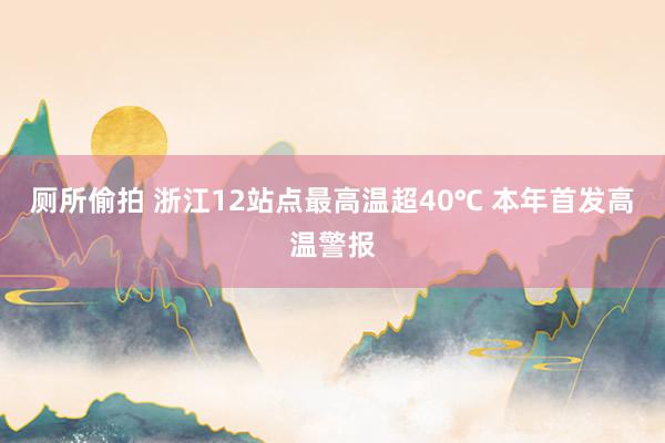 厕所偷拍 浙江12站点最高温超40℃ 本年首发高温警报