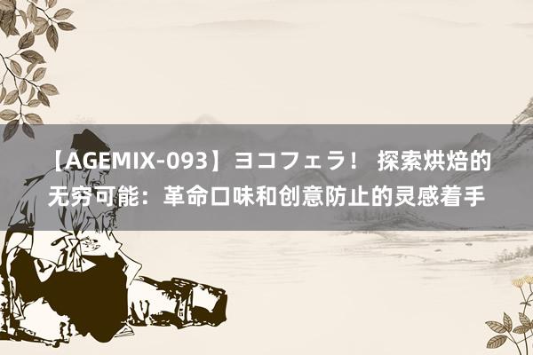 【AGEMIX-093】ヨコフェラ！ 探索烘焙的无穷可能：革命口味和创意防止的灵感着手