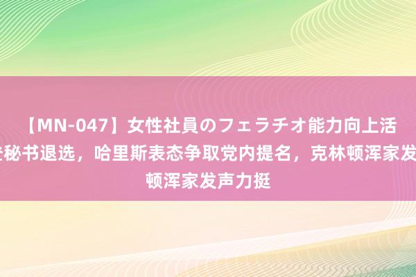 【MN-047】女性社員のフェラチオ能力向上活動 拜登秘书退选，哈里斯表态争取党内提名，克林顿浑家发声力挺