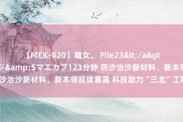 【MEK-020】職女。 File23</a>2011-05-20プレステージ&$マエカブ123分钟 防沙治沙新材料、新本领延续暴露 科技助力“三北”工程绿色发展