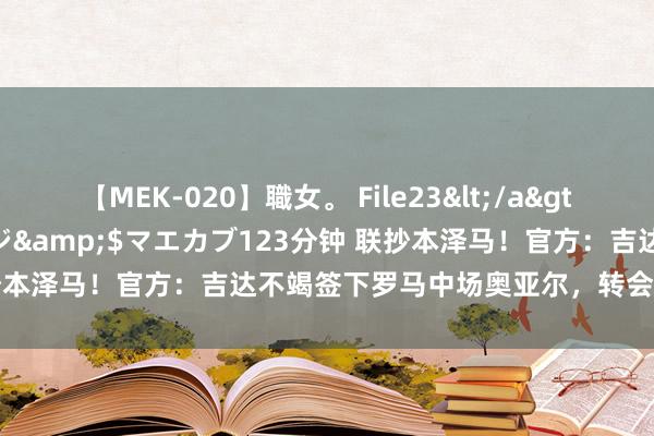 【MEK-020】職女。 File23</a>2011-05-20プレステージ&$マエカブ123分钟 联抄本泽马！官方：吉达不竭签下罗马中场奥亚尔，转会费1200万欧