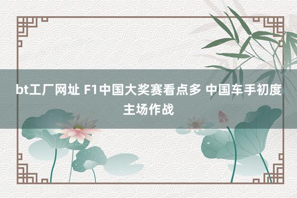 bt工厂网址 F1中国大奖赛看点多 中国车手初度主场作战