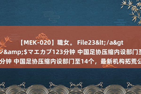 【MEK-020】職女。 File23</a>2011-05-20プレステージ&$マエカブ123分钟 中国足协压缩内设部门至14个，最新机构拓荒公布