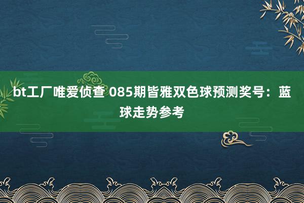 bt工厂唯爱侦查 085期皆雅双色球预测奖号：蓝球走势参考