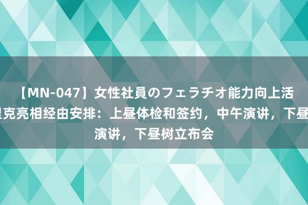 【MN-047】女性社員のフェラチオ能力向上活動 恩德里克亮相经由安排：上昼体检和签约，中午演讲，下昼树立布会