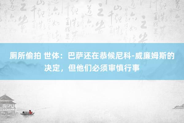 厕所偷拍 世体：巴萨还在恭候尼科-威廉姆斯的决定，但他们必须审慎行事