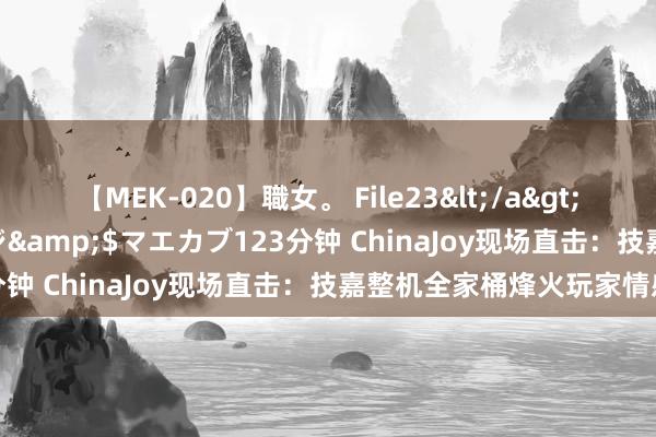 【MEK-020】職女。 File23</a>2011-05-20プレステージ&$マエカブ123分钟 ChinaJoy现场直击：技嘉整机全家桶烽火玩家情感