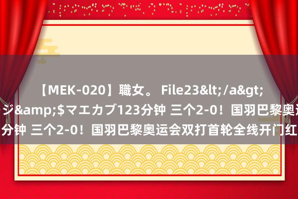 【MEK-020】職女。 File23</a>2011-05-20プレステージ&$マエカブ123分钟 三个2-0！国羽巴黎奥运会双打首轮全线开门红