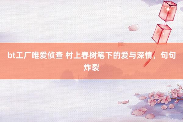 bt工厂唯爱侦查 村上春树笔下的爱与深情，句句炸裂