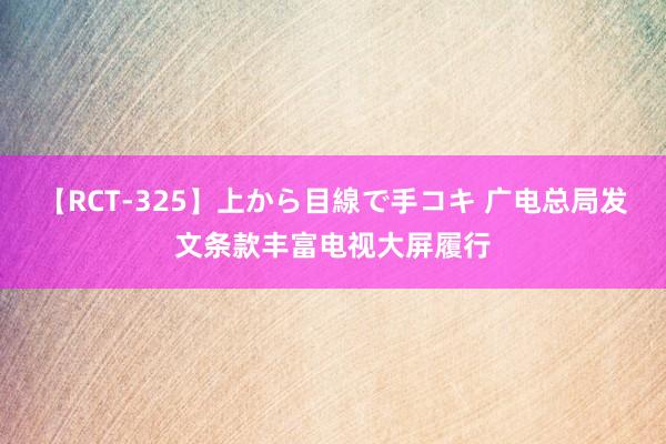 【RCT-325】上から目線で手コキ 广电总局发文条款丰富电视大屏履行