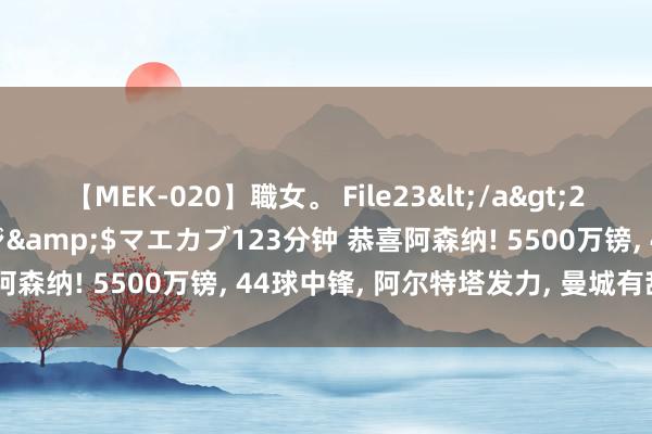 【MEK-020】職女。 File23</a>2011-05-20プレステージ&$マエカブ123分钟 恭喜阿森纳! 5500万镑, 44球中锋, 阿尔特塔发力, 曼城有敌手了