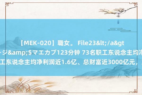 【MEK-020】職女。 File23</a>2011-05-20プレステージ&$マエカブ123分钟 73名职工东说念主均净利润近1.6亿、总财富近3000亿元，京沪高铁要腾飞