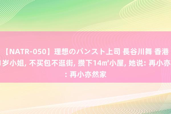 【NATR-050】理想のパンスト上司 長谷川舞 香港一41岁小姐， 不买包不逛街， 攒下14㎡小屋， 她说: 再小亦然家