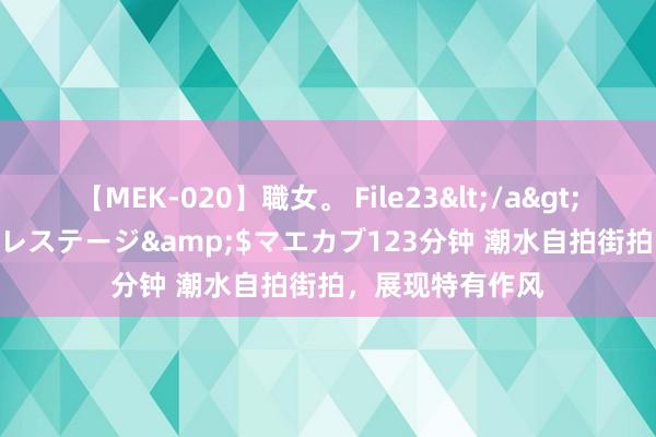 【MEK-020】職女。 File23</a>2011-05-20プレステージ&$マエカブ123分钟 潮水自拍街拍，展现特有作风