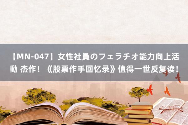 【MN-047】女性社員のフェラチオ能力向上活動 杰作！《股票作手回忆录》值得一世反复读！