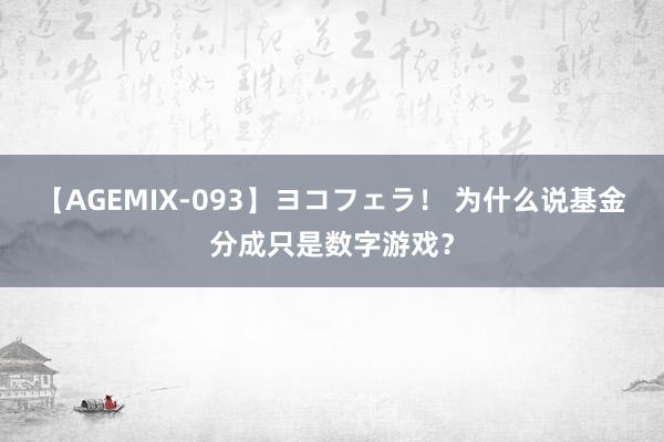 【AGEMIX-093】ヨコフェラ！ 为什么说基金分成只是数字游戏？