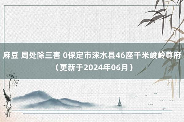 麻豆 周处除三害 0保定市涞水县46座千米峻岭尊府（更新于2024年06月）