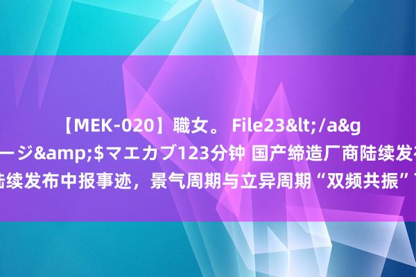 【MEK-020】職女。 File23</a>2011-05-20プレステージ&$マエカブ123分钟 国产缔造厂商陆续发布中报事迹，景气周期与立异周期“双频共振”下，板块复苏动能赓