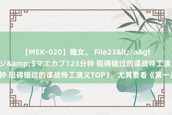 【MEK-020】職女。 File23</a>2011-05-20プレステージ&$マエカブ123分钟 阻碍错过的谍战特工演义TOP3，尤其要看《第一兵王》