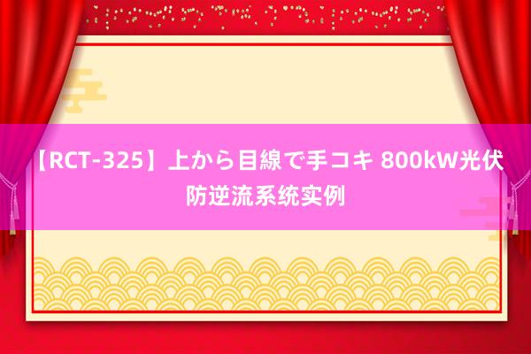 【RCT-325】上から目線で手コキ 800kW光伏防逆流系统实例