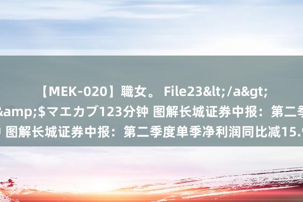 【MEK-020】職女。 File23</a>2011-05-20プレステージ&$マエカブ123分钟 图解长城证券中报：第二季度单季净利润同比减15.95%